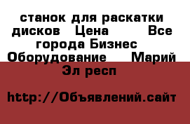 станок для раскатки дисков › Цена ­ 75 - Все города Бизнес » Оборудование   . Марий Эл респ.